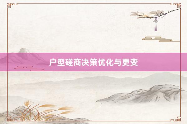 户型磋商决策优化与更变
