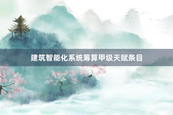 建筑智能化系统筹算甲级天赋条目