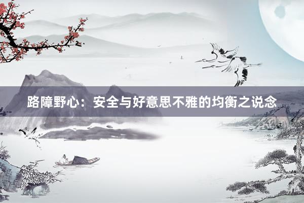 路障野心:安全与好意思不雅的均衡之说念