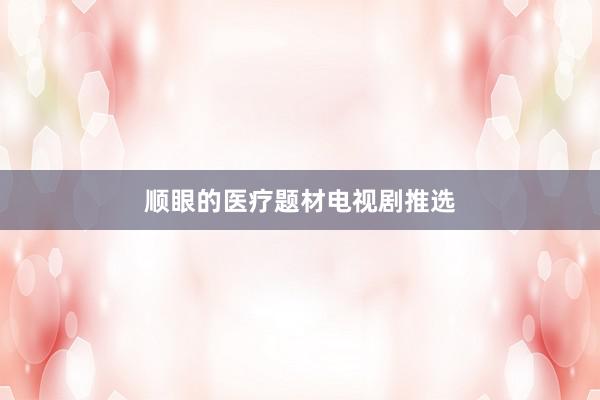 顺眼的医疗题材电视剧推选